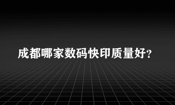 成都哪家数码快印质量好？