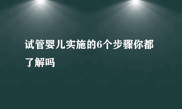 试管婴儿实施的6个步骤你都了解吗