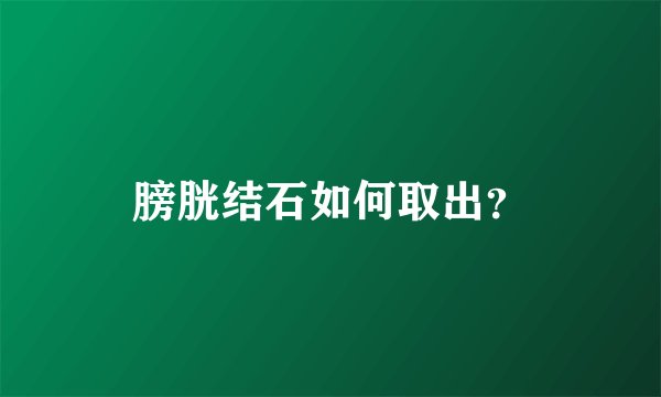 膀胱结石如何取出？