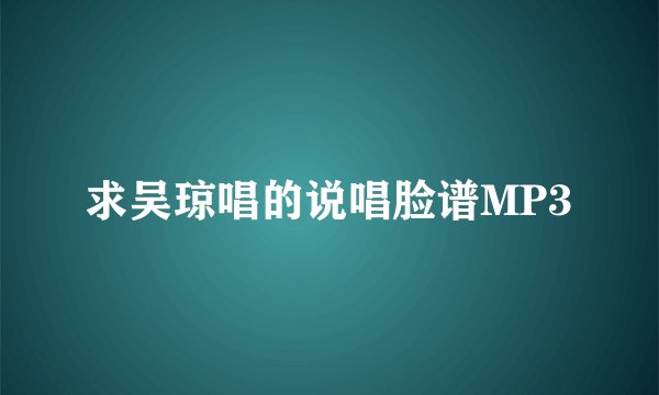 求吴琼唱的说唱脸谱MP3