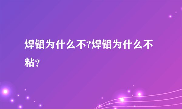 焊铝为什么不?焊铝为什么不粘？
