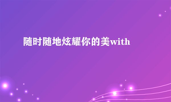 随时随地炫耀你的美with
