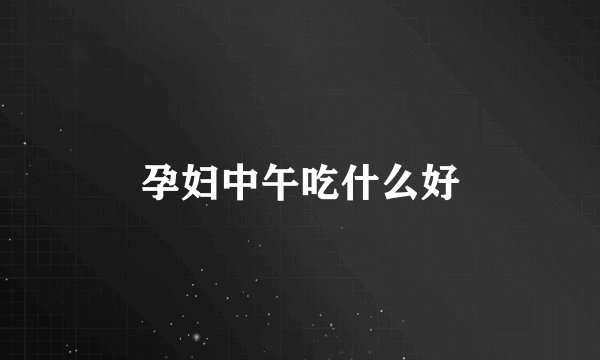 孕妇中午吃什么好