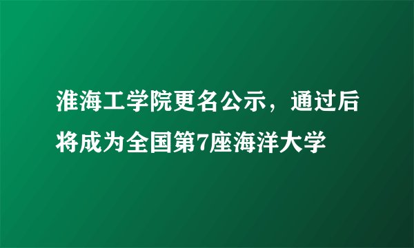 淮海工学院更名公示,通过后将成为全国第7座海洋大学