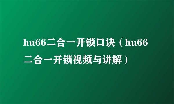 hu66二合一开锁口诀（hu66二合一开锁视频与讲解）