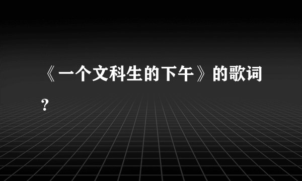 《一个文科生的下午》的歌词？