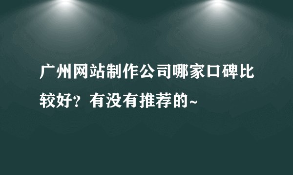 广州网站制作公司哪家口碑比较好？有没有推荐的~
