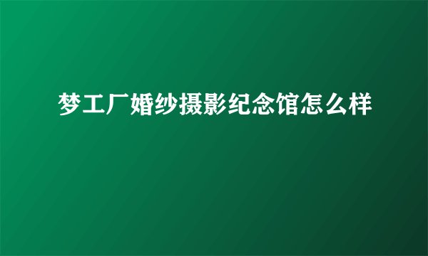 梦工厂婚纱摄影纪念馆怎么样