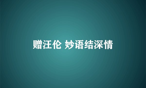赠汪伦 妙语结深情