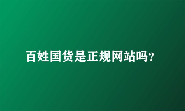 百姓国货是正规网站吗？