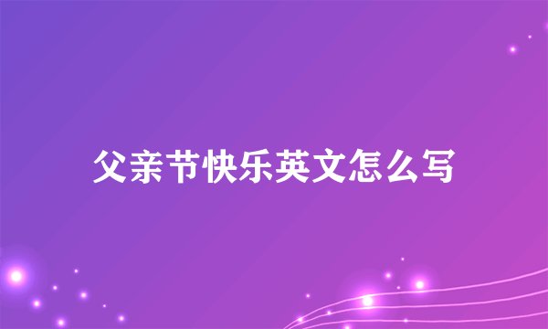 父亲节快乐英文怎么写