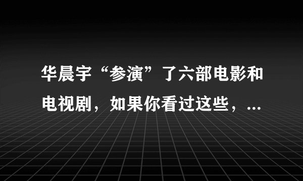 华晨宇“参演”了六部电影和电视剧,如果你看过这些,无疑是真爱