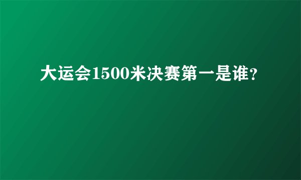 大运会1500米决赛第一是谁？