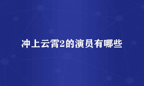 冲上云霄2的演员有哪些
