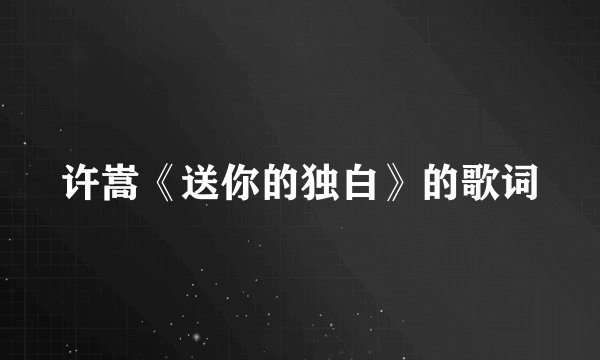 许嵩《送你的独白》的歌词