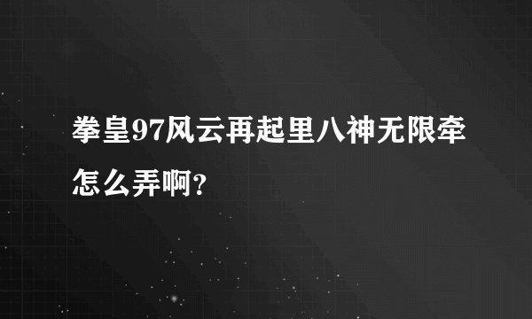 拳皇97风云再起里八神无限牵怎么弄啊？