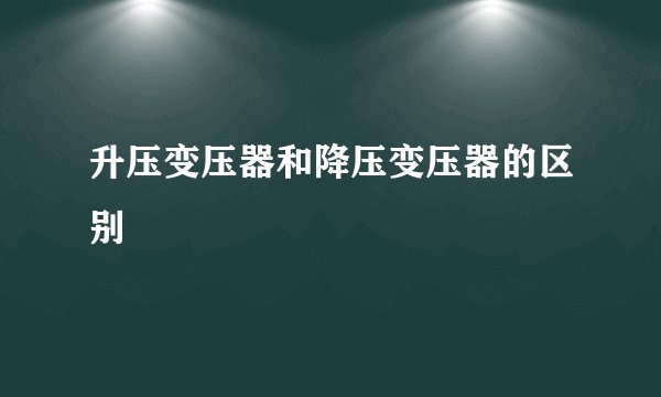 升压变压器和降压变压器的区别