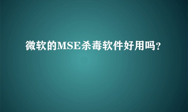 微软的MSE杀毒软件好用吗？
