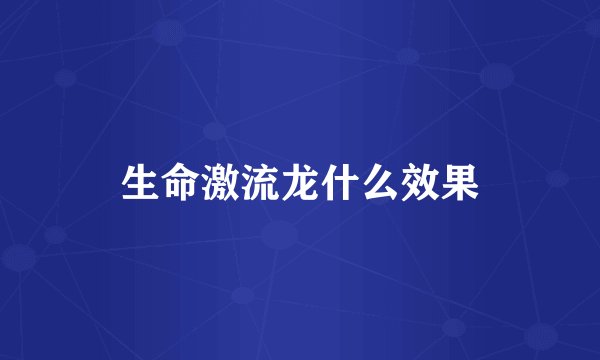 生命激流龙什么效果