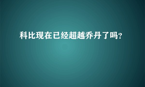 科比现在已经超越乔丹了吗？