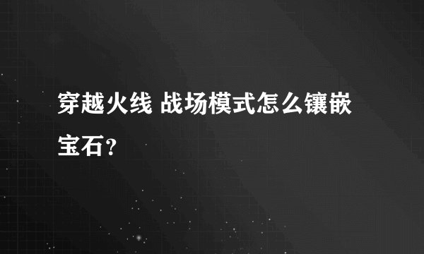 穿越火线 战场模式怎么镶嵌宝石？
