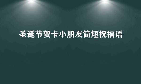 圣诞节贺卡小朋友简短祝福语