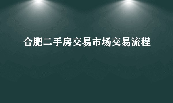 合肥二手房交易市场交易流程