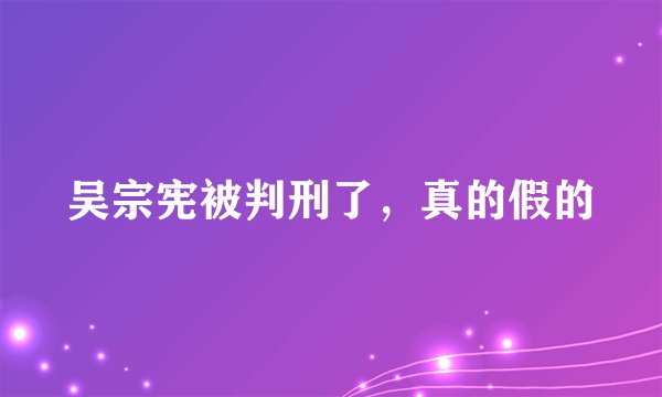 吴宗宪被判刑了,真的假的
