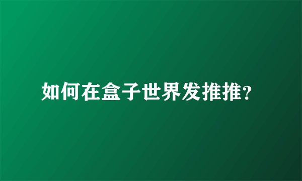如何在盒子世界发推推？