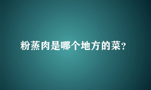 粉蒸肉是哪个地方的菜？