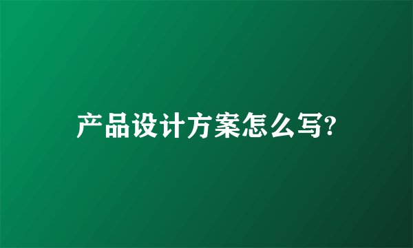 产品设计方案怎么写?