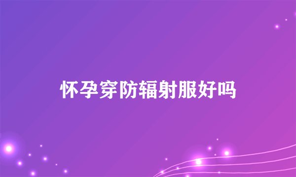 怀孕穿防辐射服好吗