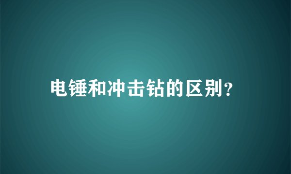 电锤和冲击钻的区别？
