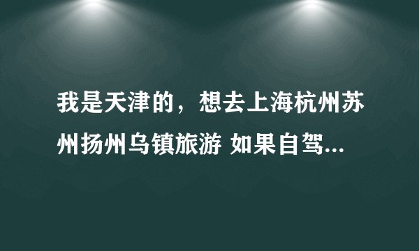 我是天津的,想去上海杭州苏州扬州乌镇旅游 如果自驾去的话 有没有好的推荐景点 或者完整攻略也可以。