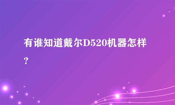 有谁知道戴尔D520机器怎样？