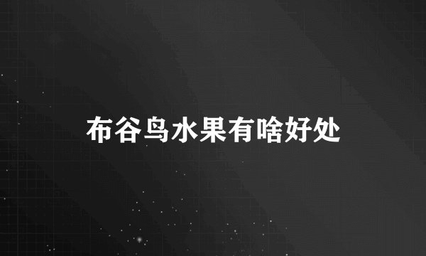 布谷鸟水果有啥好处
