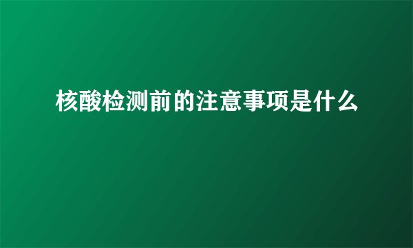 核酸检测前的注意事项是什么