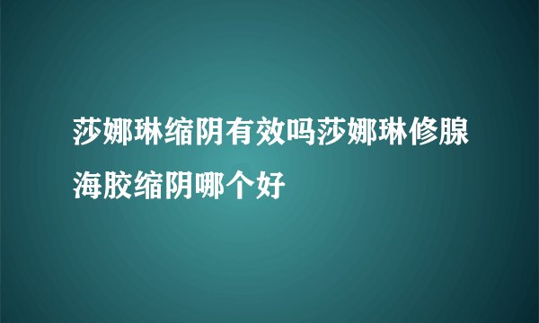 莎娜琳缩阴有效吗莎娜琳修腺海胶缩阴哪个好