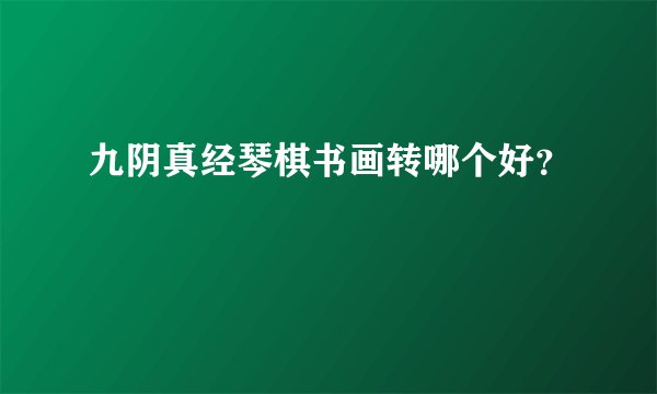 九阴真经琴棋书画转哪个好?
