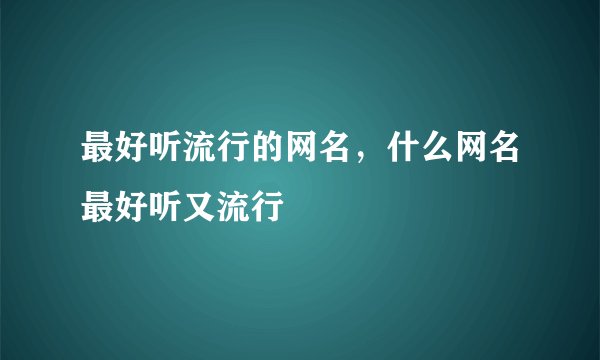 最好听流行的网名，什么网名最好听又流行