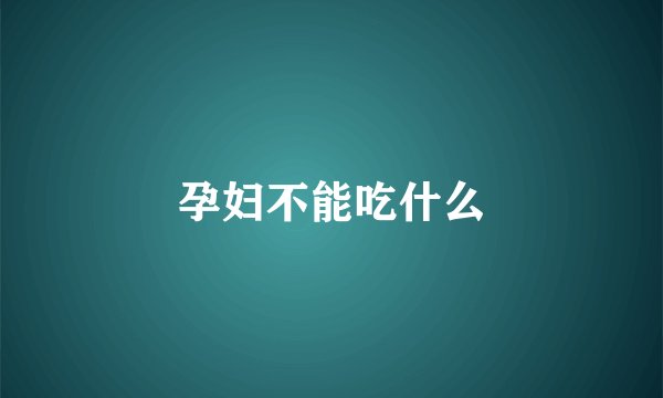 孕妇不能吃什么