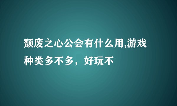 颓废之心公会有什么用,游戏种类多不多，好玩不