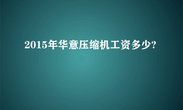 2015年华意压缩机工资多少?