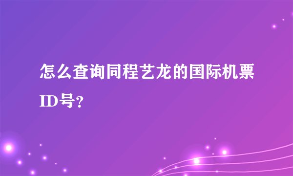 怎么查询同程艺龙的国际机票ID号?