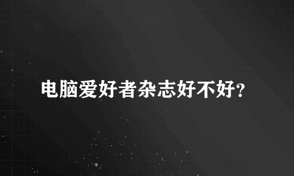 电脑爱好者杂志好不好？