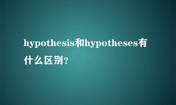 hypothesis和hypotheses有什么区别？