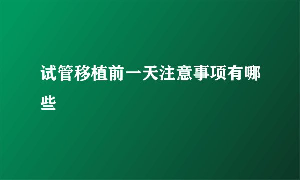 试管移植前一天注意事项有哪些