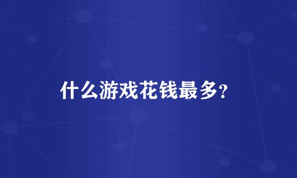 什么游戏花钱最多？