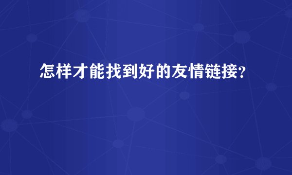 怎样才能找到好的友情链接？