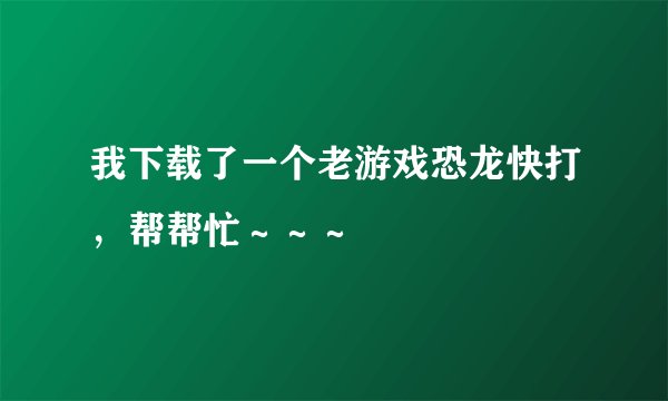 我下载了一个老游戏恐龙快打，帮帮忙～～～